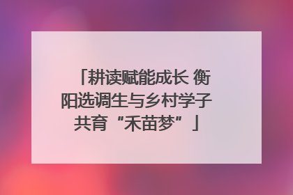 耕读赋能成长 衡阳选调生与乡村学子共育“禾苗梦”